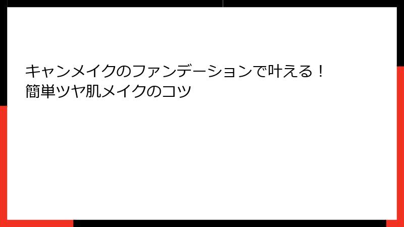 キャンメイクのファンデーションで叶える！簡単ツヤ肌メイクのコツ