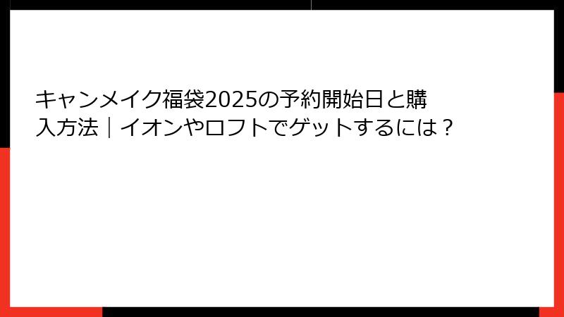 キャンメイク福袋2025の予約開始日と購入方法｜イオンやロフトでゲットするには？