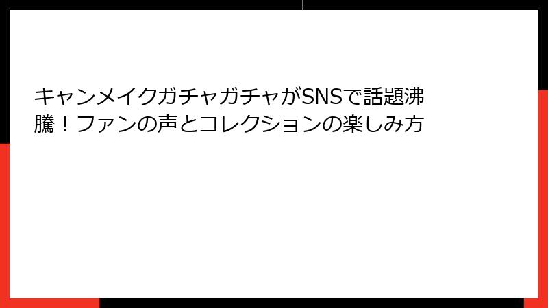 キャンメイクガチャガチャがSNSで話題沸騰！ファンの声とコレクションの楽しみ方