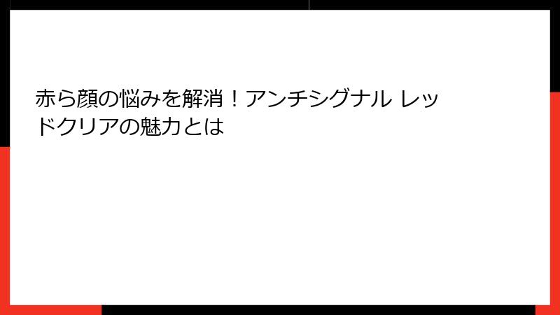 赤ら顔の悩みを解消！アンチシグナル レッドクリアの魅力とは