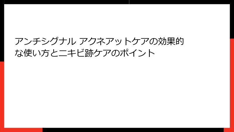 アンチシグナル アクネアットケアの効果的な使い方とニキビ跡ケアのポイント