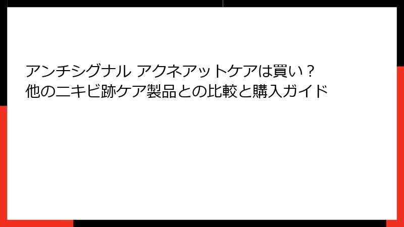 アンチシグナル アクネアットケアは買い？他のニキビ跡ケア製品との比較と購入ガイド