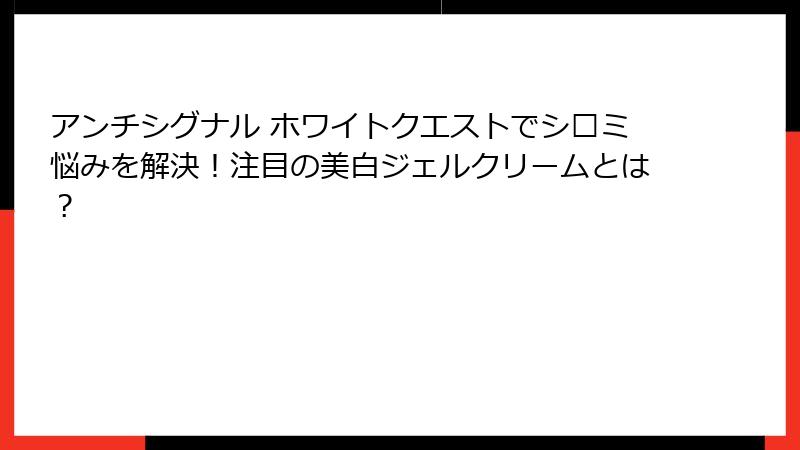 アンチシグナル ホワイトクエストでシ�ミ悩みを解決！注目の美白ジェルクリームとは？