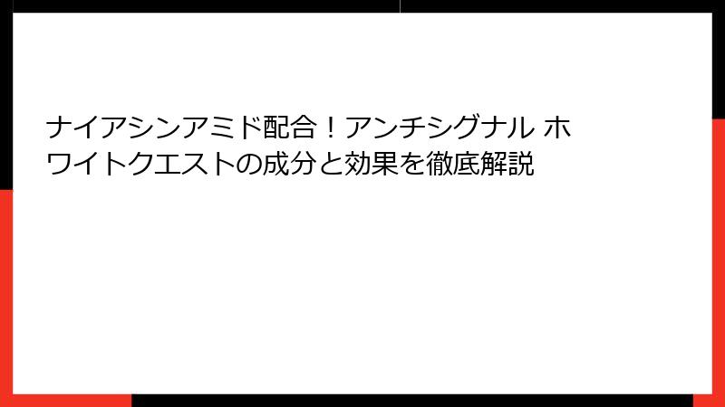 ナイアシンアミド配合！アンチシグナル ホワイトクエストの成分と効果を徹底解説