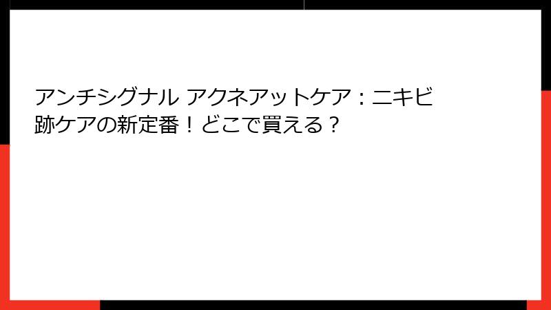 アンチシグナル アクネアットケア：ニキビ跡ケアの新定番！どこで買える？