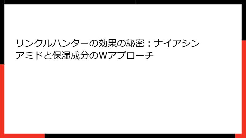 リンクルハンターの効果の秘密：ナイアシンアミドと保湿成分のWアプローチ
