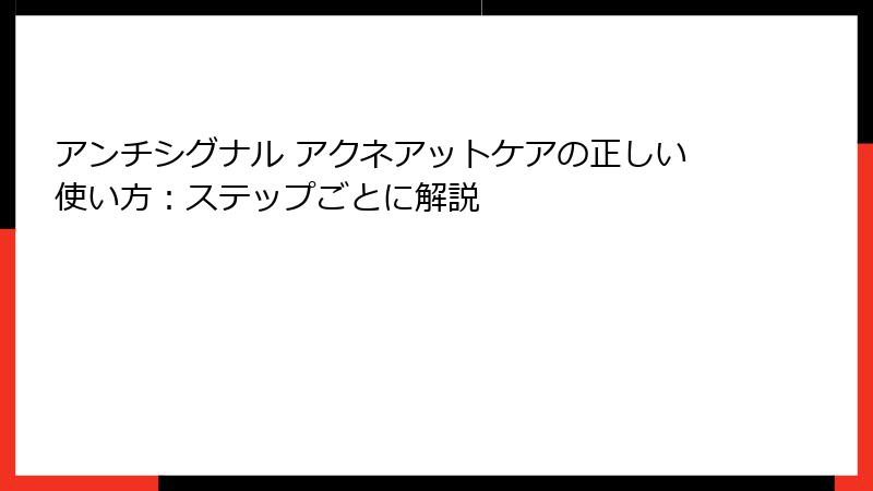 アンチシグナル アクネアットケアの正しい使い方：ステップごとに解説