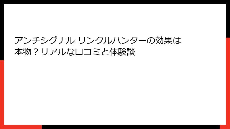 アンチシグナル リンクルハンターの効果は本物？リアルな口コミと体験談
