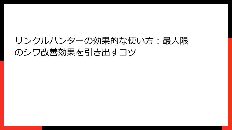 リンクルハンターの効果的な使い方：最大限のシワ改善効果を引き出すコツ