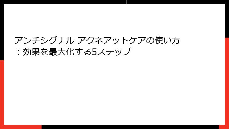 アンチシグナル アクネアットケアの使い方：効果を最大化する5ステップ