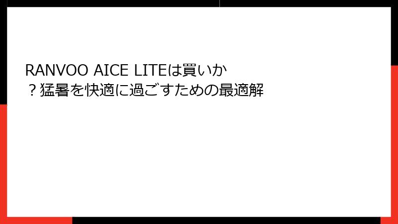 RANVOO AICE LITEは買いか？猛暑を快適に過ごすための最適解