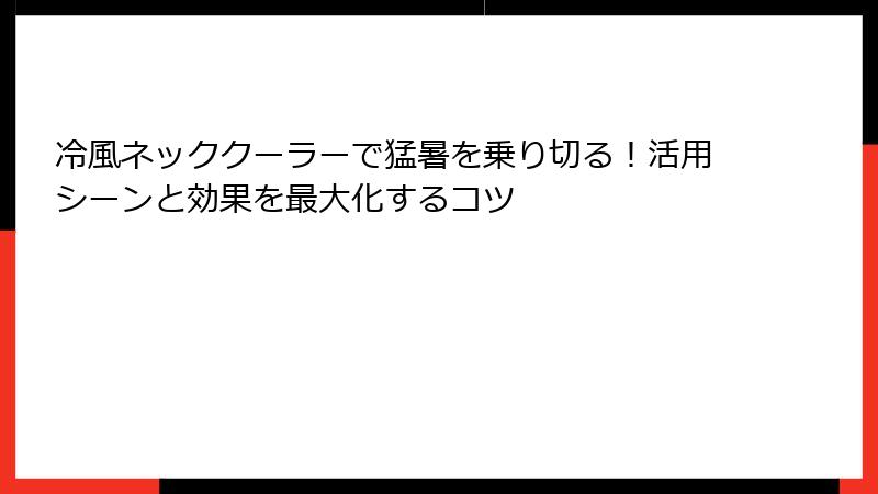 冷風ネッククーラーで猛暑を乗り切る！活用シーンと効果を最大化するコツ