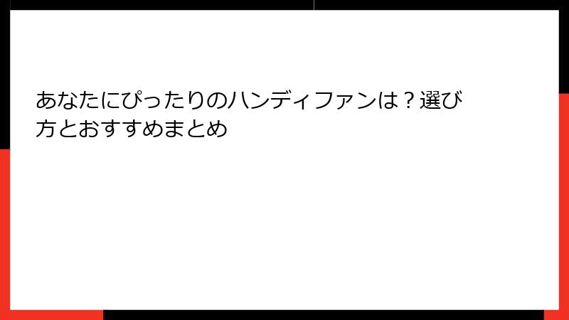 あなたにぴったりのハンディファンは？選び方とおすすめまとめ