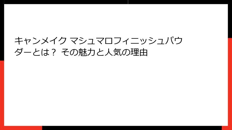 キャンメイク マシュマロフィニッシュパウダーとは？ その魅力と人気の理由
