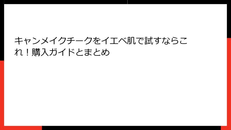 キャンメイクチークをイエベ肌で試すならこれ！購入ガイドとまとめ