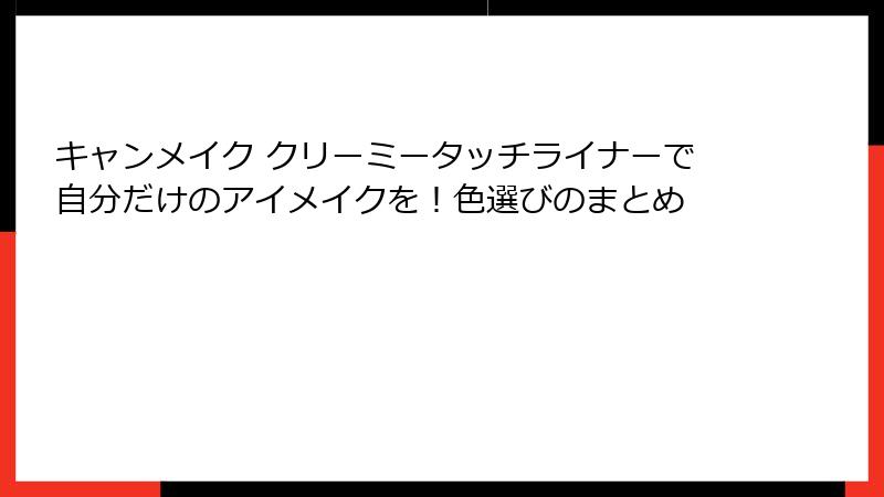 キャンメイク クリーミータッチライナーで自分だけのアイメイクを！色選びのまとめ