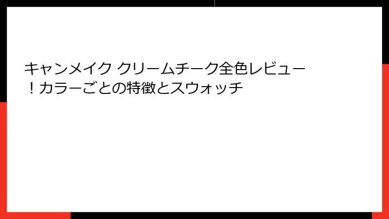 キャンメイク クリームチーク全色レビュー！カラーごとの特徴とスウォッチ