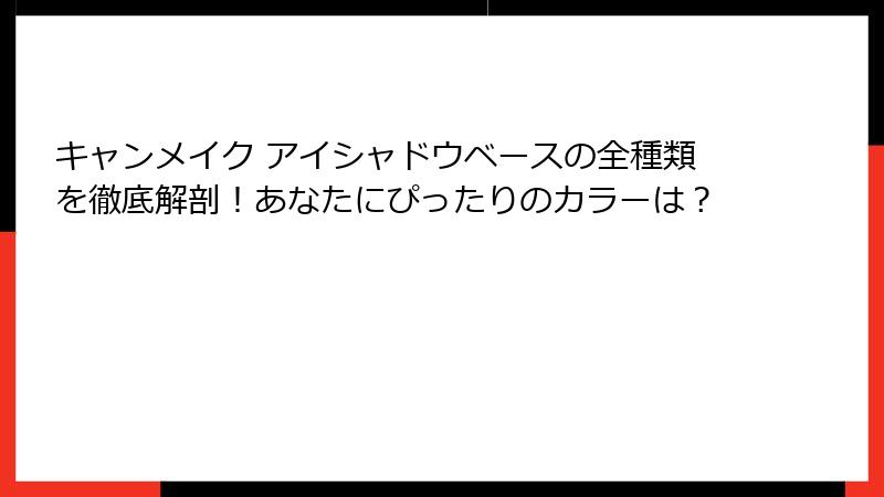 キャンメイク アイシャドウベースの全種類を徹底解剖！あなたにぴったりのカラーは？