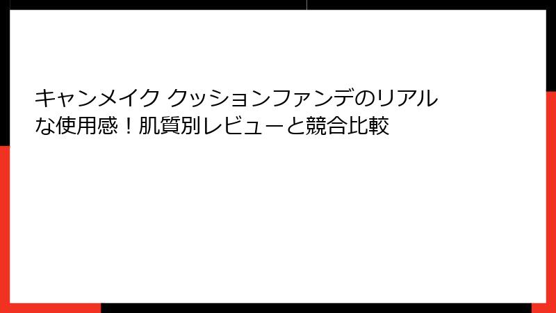 キャンメイク クッションファンデのリアルな使用感！肌質別レビューと競合比較
