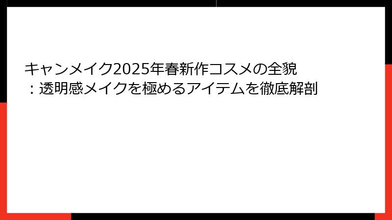 キャンメイク2025年春新作コスメの全貌：透明感メイクを極めるアイテムを徹底解剖