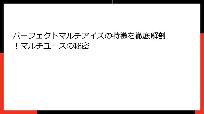 パーフェクトマルチアイズの特徴を徹底解剖！マルチユースの秘密