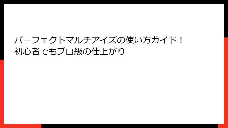 パーフェクトマルチアイズの使い方ガイド！初心者でもプロ級の仕上がり