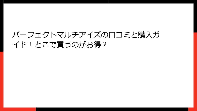 パーフェクトマルチアイズの口コミと購入ガイド！どこで買うのがお得？