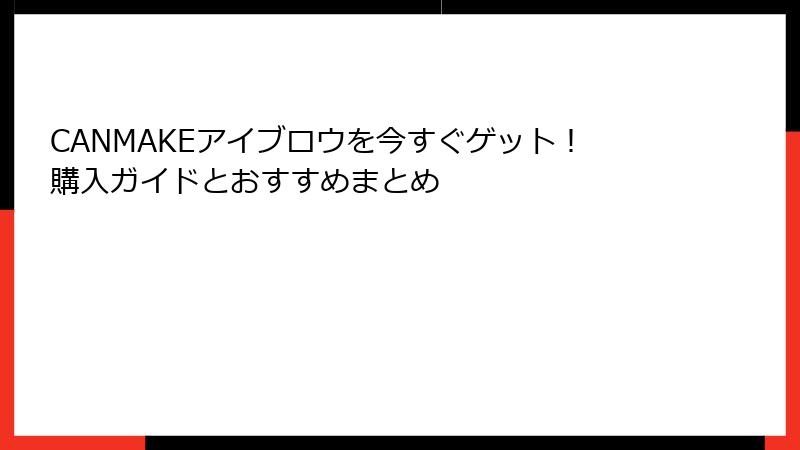 CANMAKEアイブロウを今すぐゲット！購入ガイドとおすすめまとめ
