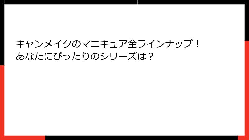 キャンメイクのマニキュア全ラインナップ！あなたにぴったりのシリーズは？