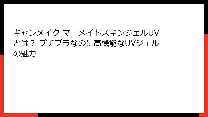 キャンメイク マーメイドスキンジェルUVとは？ プチプラなのに高機能なUVジェルの魅力
