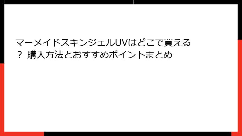 マーメイドスキンジェルUVはどこで買える？ 購入方法とおすすめポイントまとめ