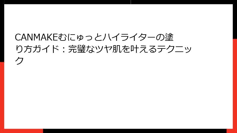CANMAKEむにゅっとハイライターの塗り方ガイド：完璧なツヤ肌を叶えるテクニック