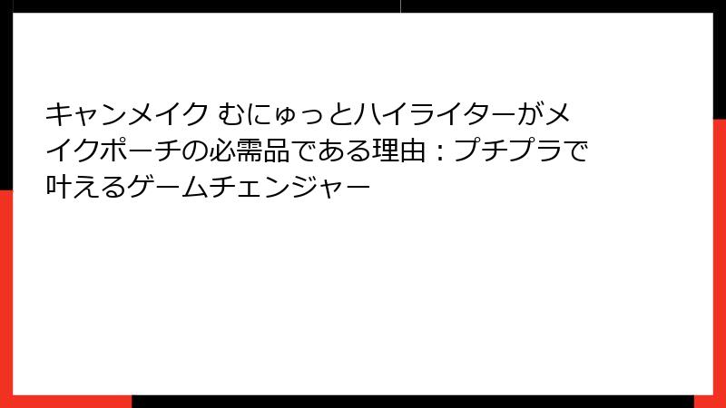 キャンメイク むにゅっとハイライターがメイクポーチの必需品である理由：プチプラで叶えるゲームチェンジャー