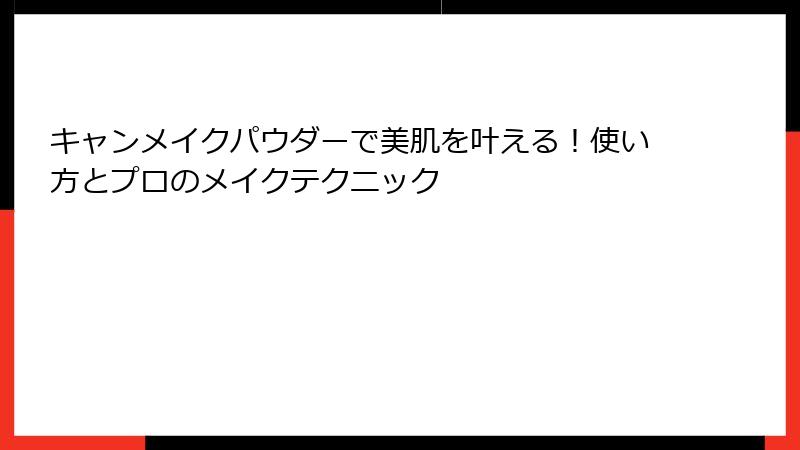 キャンメイクパウダーで美肌を叶える！使い方とプロのメイクテクニック