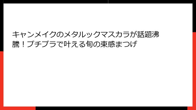 キャンメイクのメタルックマスカラが話題沸騰！プチプラで叶える旬の束感まつげ
