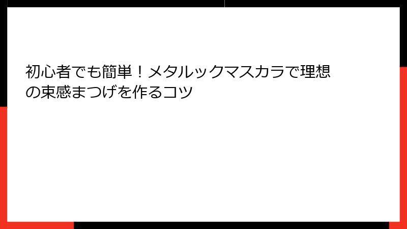 初心者でも簡単！メタルックマスカラで理想の束感まつげを作るコツ