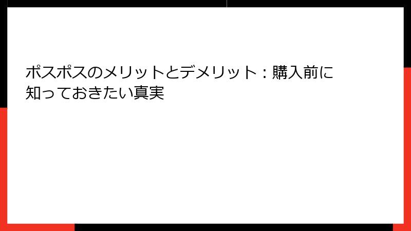 ポスポスのメリットとデメリット：購入前に知っておきたい真実