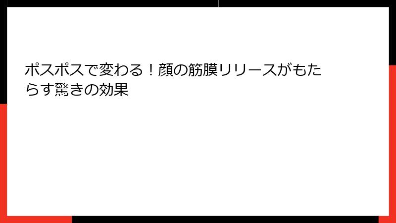 ポスポスで変わる！顔の筋膜リリースがもたらす驚きの効果