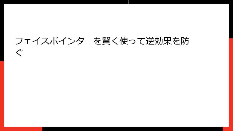 フェイスポインターを賢く使って逆効果を防ぐ