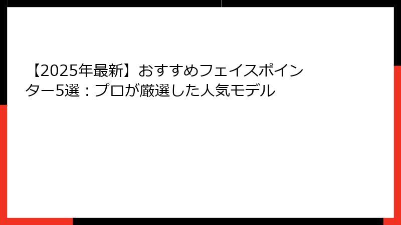 【2025年最新】おすすめフェイスポインター5選：プロが厳選した人気モデル