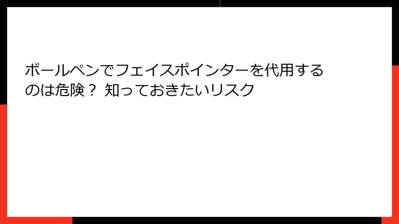 ボールペンでフェイスポインターを代用するのは危険？ 知っておきたいリスク