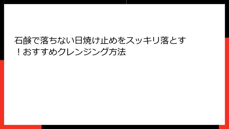 石鹸で落ちない日焼け止めをスッキリ落とす！おすすめクレンジング方法