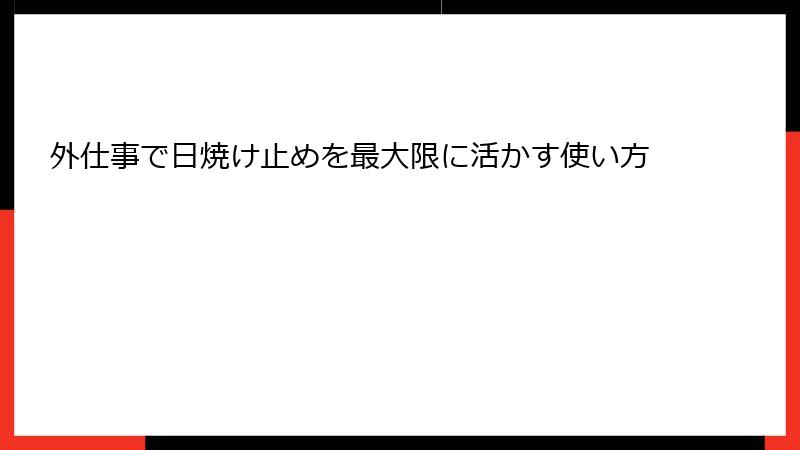 外仕事で日焼け止めを最大限に活かす使い方
