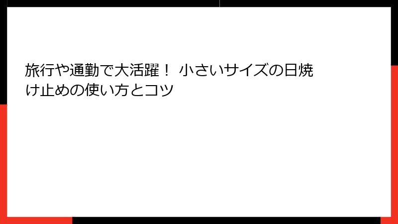 旅行や通勤で大活躍！ 小さいサイズの日焼け止めの使い方とコツ