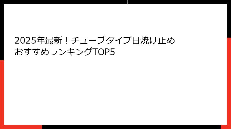 2025年最新！チューブタイプ日焼け止めおすすめランキングTOP5