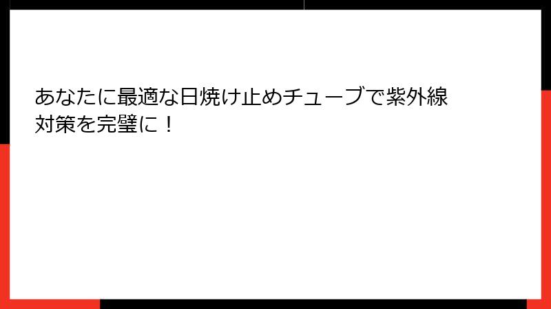 あなたに最適な日焼け止めチューブで紫外線対策を完璧に！