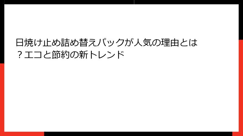 日焼け止め詰め替えパックが人気の理由とは？エコと節約の新トレンド