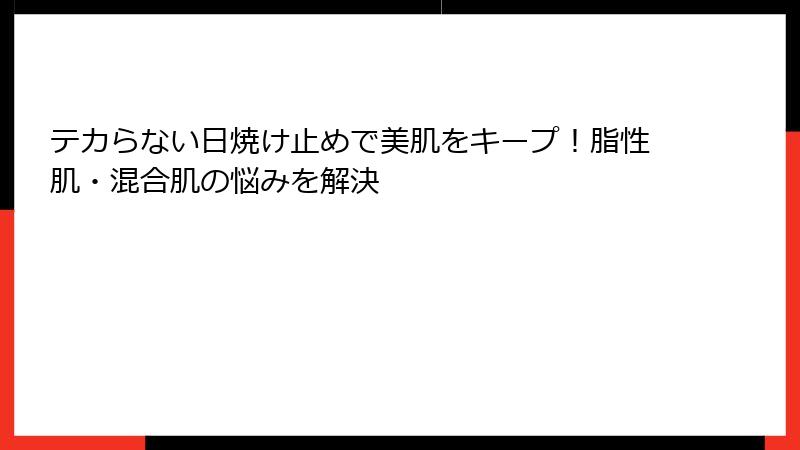 テカらない日焼け止めで美肌をキープ！脂性肌・混合肌の悩みを解決