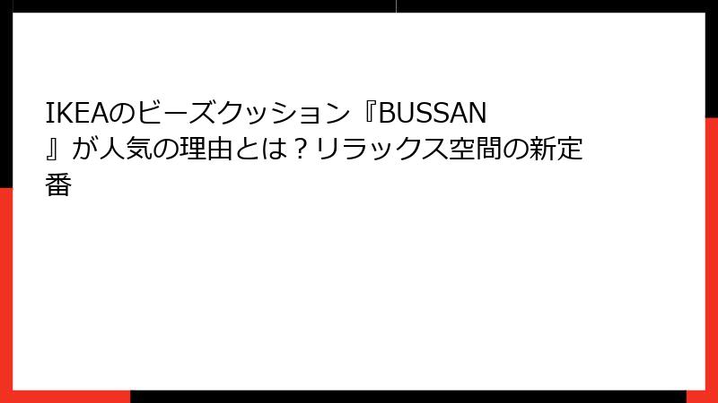 IKEAのビーズクッション『BUSSAN』が人気の理由とは？リラックス空間の新定番