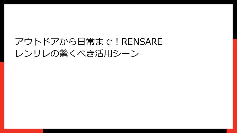 アウトドアから日常まで！RENSARE レンサレの驚くべき活用シーン